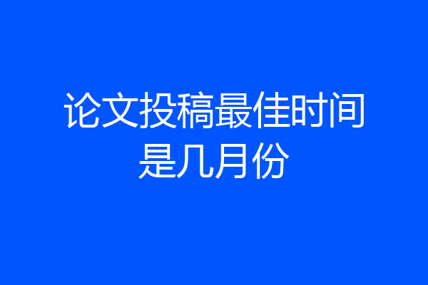 论文投稿最佳时间是几月份