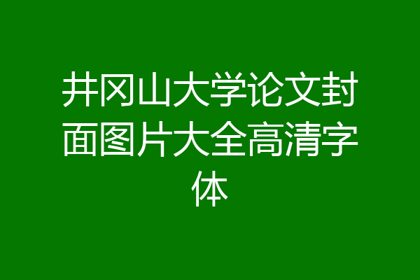 井冈山大学论文封面图片大全高清字体