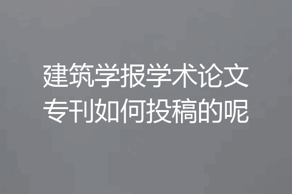 建筑学报学术论文专刊如何投稿的呢