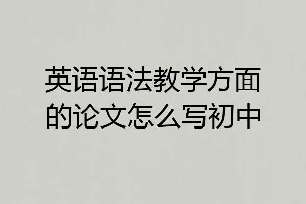 英语语法教学方面的论文怎么写初中