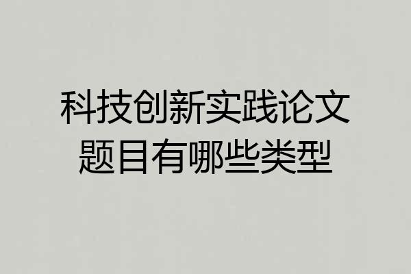 科技创新实践论文题目有哪些类型