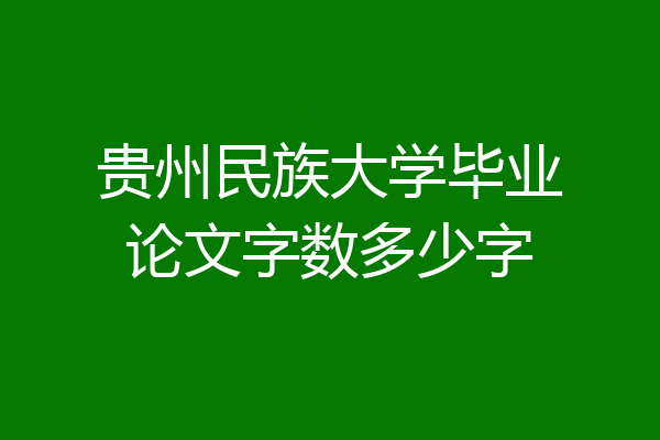 贵州民族大学毕业论文字数多少字