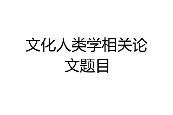 文化人类学相关论文题目