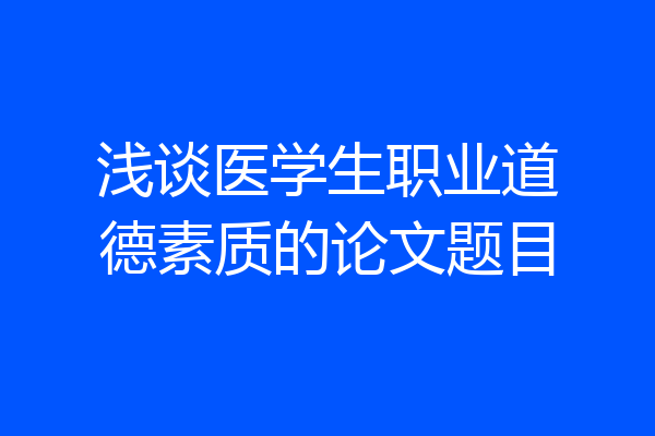 浅谈医学生职业道德素质的论文题目