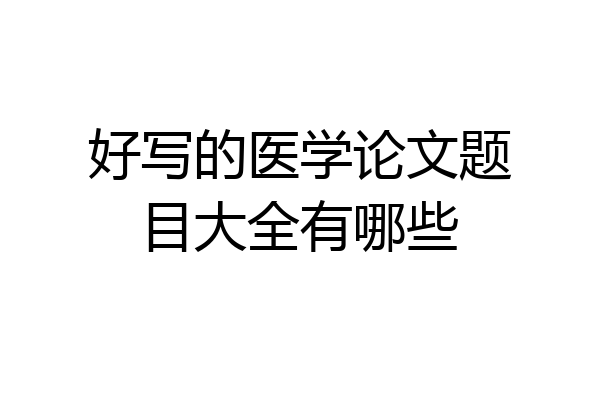好写的医学论文题目大全有哪些