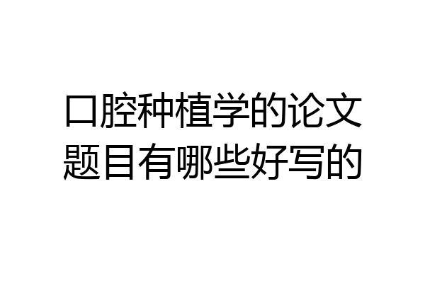 口腔种植学的论文题目有哪些好写的
