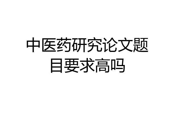 中医药研究论文题目要求高吗