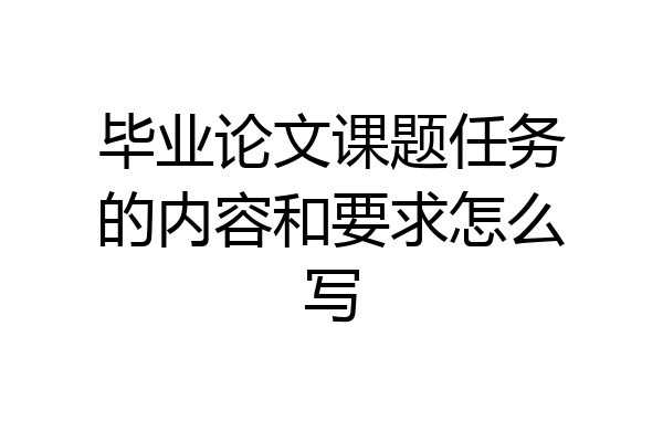 毕业论文课题任务的内容和要求怎么写