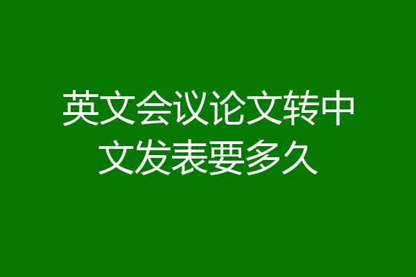 英文会议论文转中文发表要多久