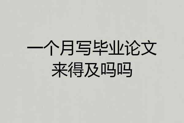 一个月写毕业论文来得及吗吗
