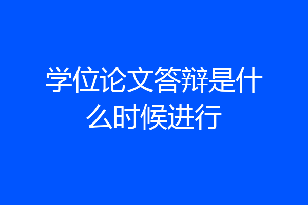学位论文答辩是什么时候进行