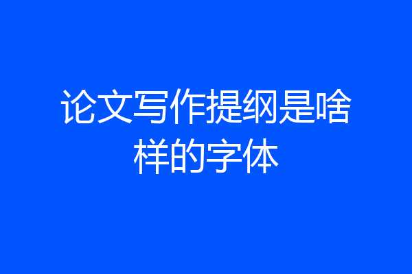论文写作提纲是啥样的字体