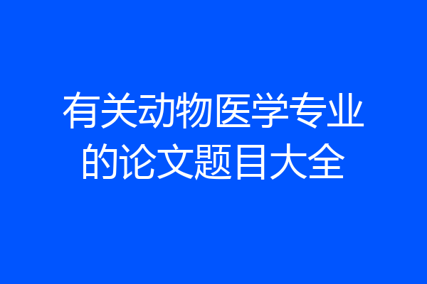 有关动物医学专业的论文题目大全