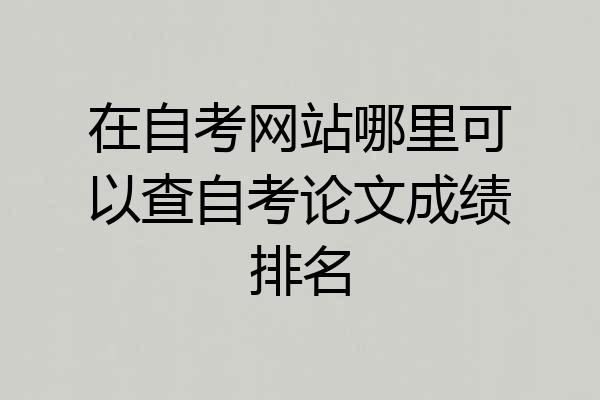 在自考网站哪里可以查自考论文成绩排名