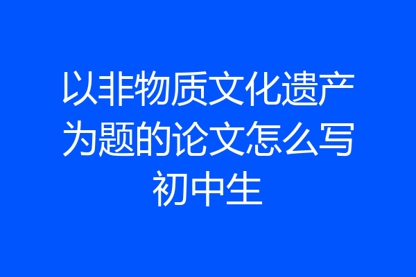 以非物质文化遗产为题的论文怎么写初中生