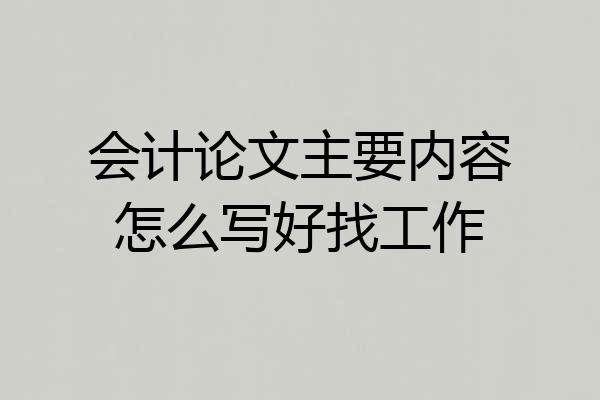 会计论文主要内容怎么写好找工作