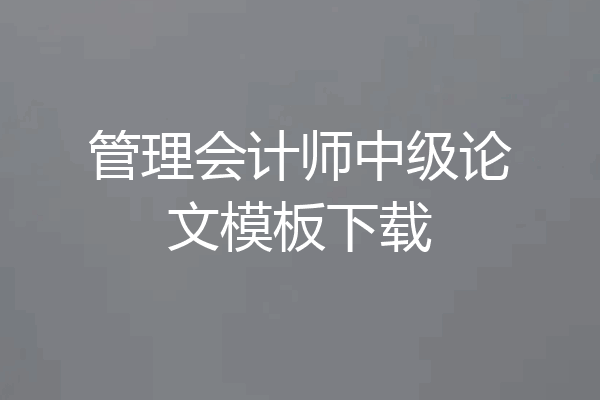 管理会计师中级论文模板下载