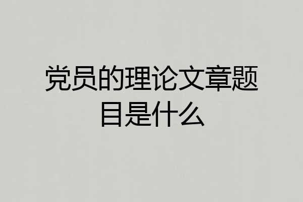 党员的理论文章题目是什么