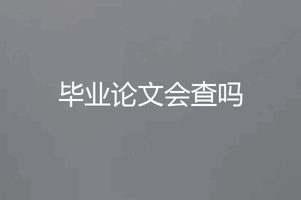毕业论文会查吗