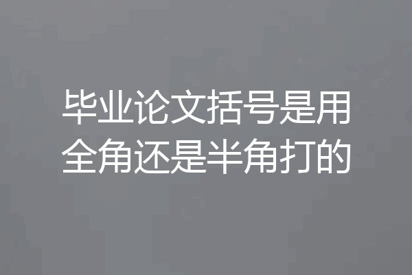 毕业论文括号是用全角还是半角打的