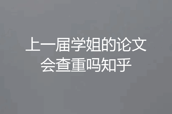 上一届学姐的论文会查重吗知乎