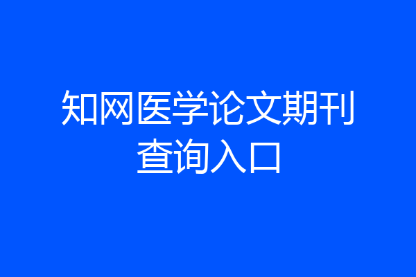 知网医学论文期刊查询入口