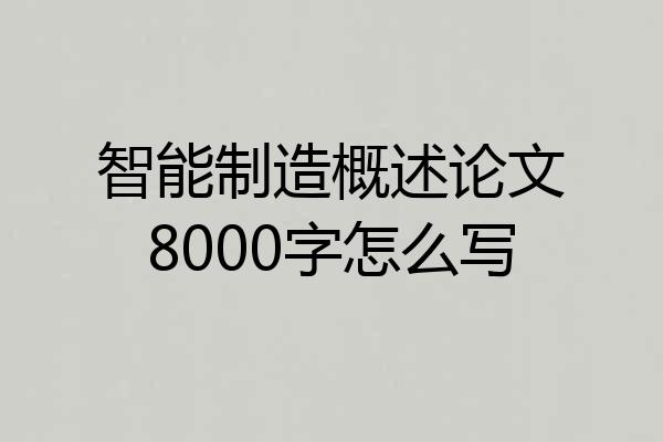 智能制造概述论文8000字怎么写