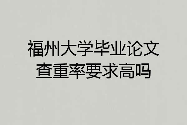 福州大学毕业论文查重率要求高吗