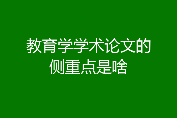 教育学学术论文的侧重点是啥