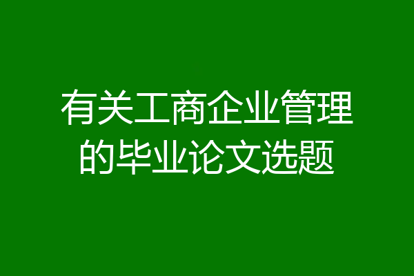 有关工商企业管理的毕业论文选题
