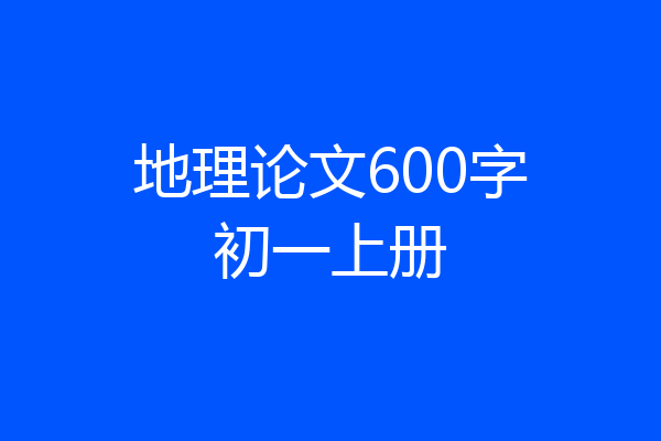 地理论文600字初一上册