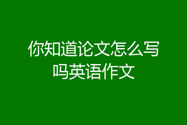 你知道论文怎么写吗英语作文