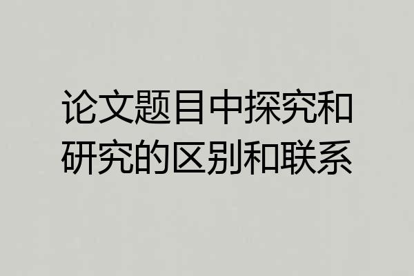 论文题目中探究和研究的区别和联系