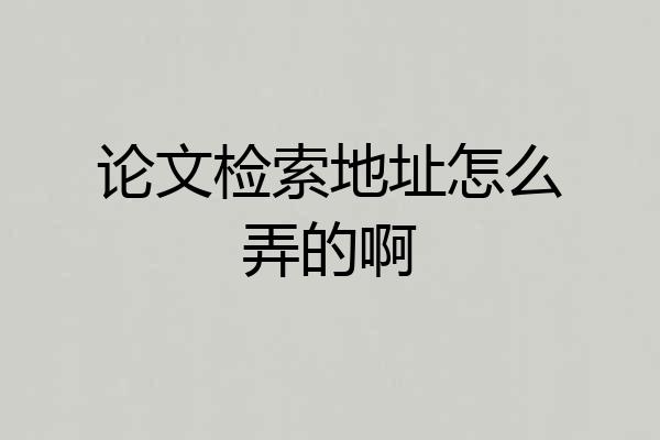 论文检索地址怎么弄的啊