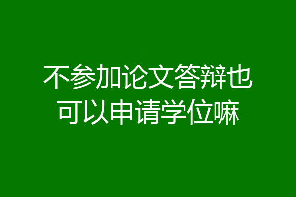 不参加论文答辩也可以申请学位嘛