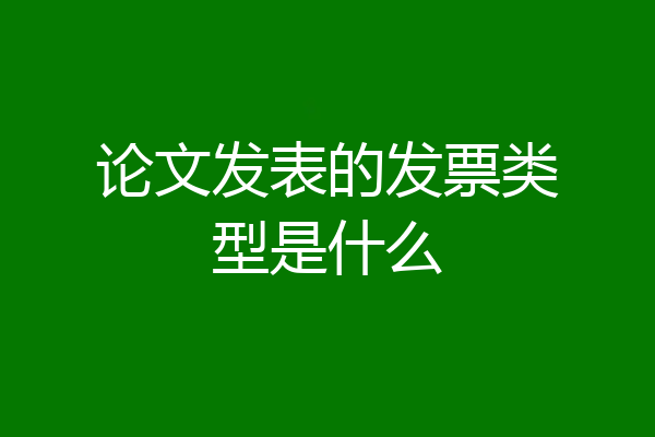论文发表的发票类型是什么
