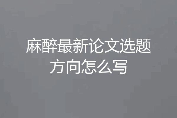 麻醉最新论文选题方向怎么写