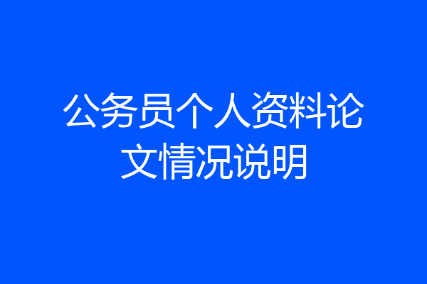 公务员个人资料论文情况说明