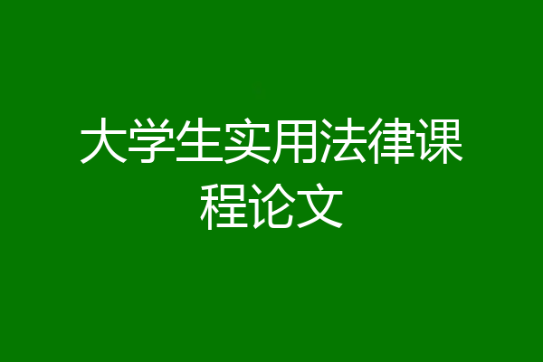大学生实用法律课程论文