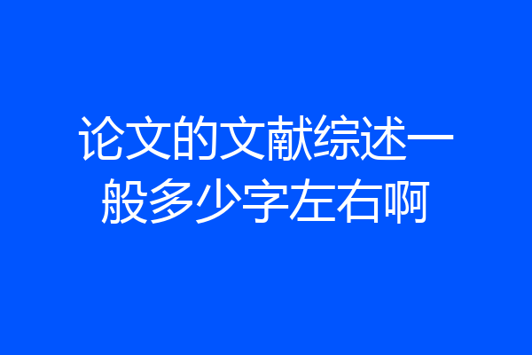 论文的文献综述一般多少字左右啊