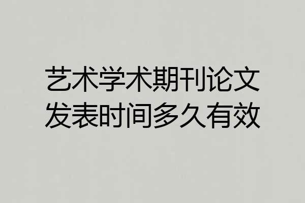 艺术学术期刊论文发表时间多久有效