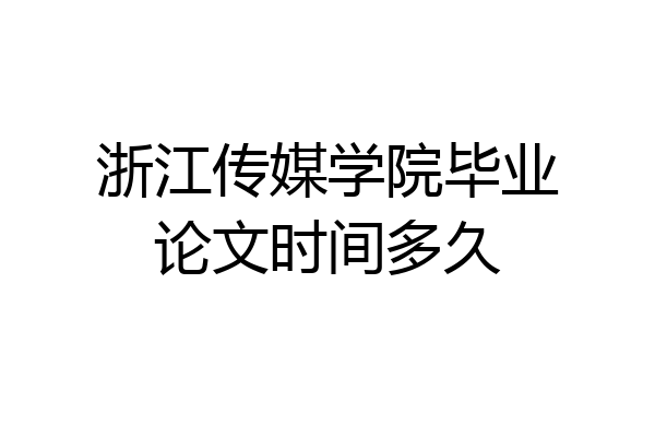浙江传媒学院毕业论文时间多久