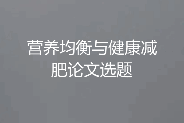 营养均衡与健康减肥论文选题