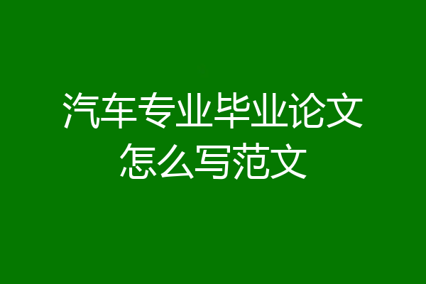 汽车专业毕业论文怎么写范文