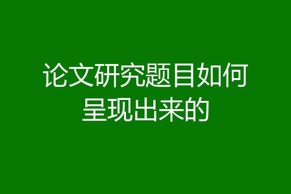 论文研究题目如何呈现出来的