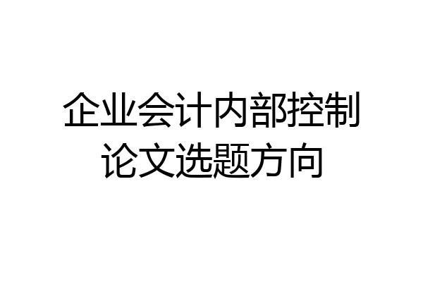 企业会计内部控制论文选题方向