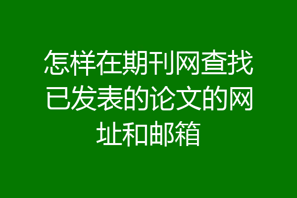 怎样在期刊网查找已发表的论文的网址和邮箱