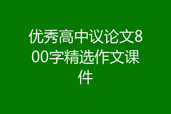 优秀高中议论文800字精选作文课件