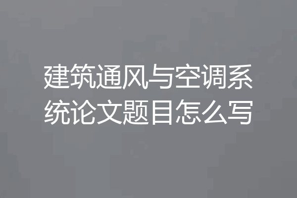 建筑通风与空调系统论文题目怎么写