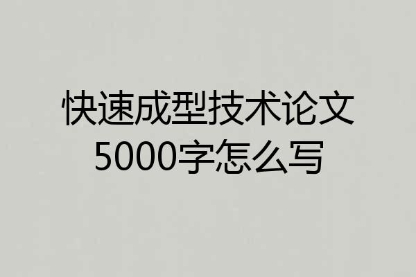 快速成型技术论文5000字怎么写